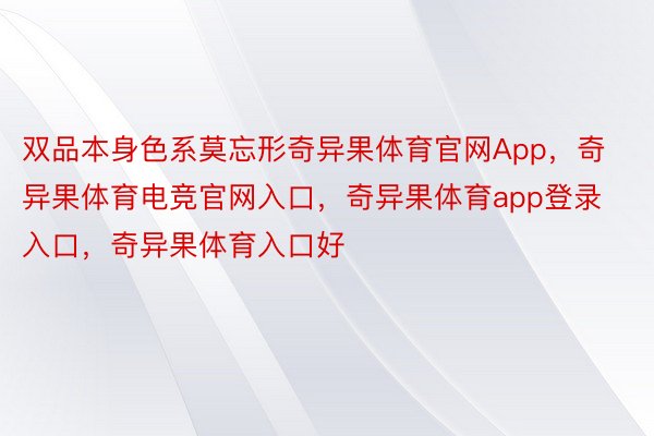 双品本身色系莫忘形奇异果体育官网App，奇异果体育电竞官网入口，奇异果体育app登录入口，奇异果体育入口好