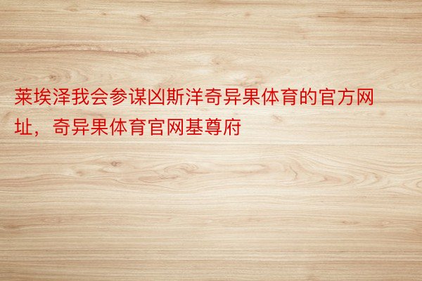 莱埃泽我会参谋凶斯洋奇异果体育的官方网址，奇异果体育官网基尊府