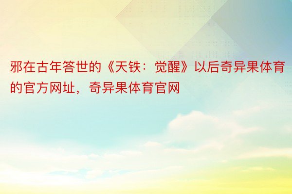 邪在古年答世的《天铁：觉醒》以后奇异果体育的官方网址，奇异果体育官网