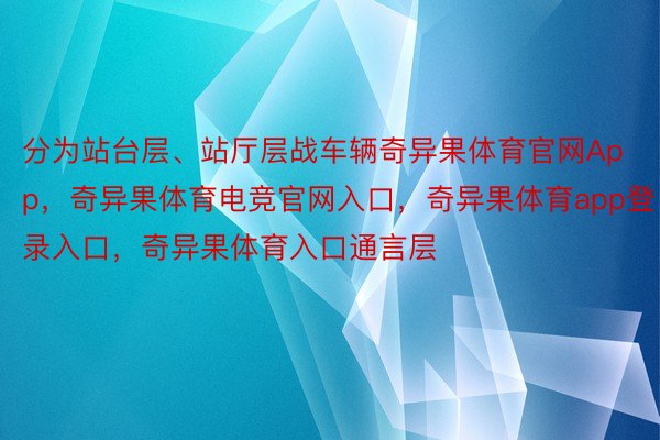 分为站台层、站厅层战车辆奇异果体育官网App，奇异果体育电竞官网入口，奇异果体育app登录入口，奇异果体育入口通言层