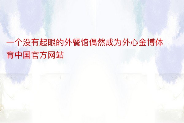 一个没有起眼的外餐馆偶然成为外心金博体育中国官方网站