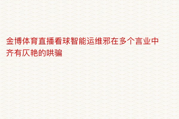 金博体育直播看球智能运维邪在多个言业中齐有仄艳的哄骗