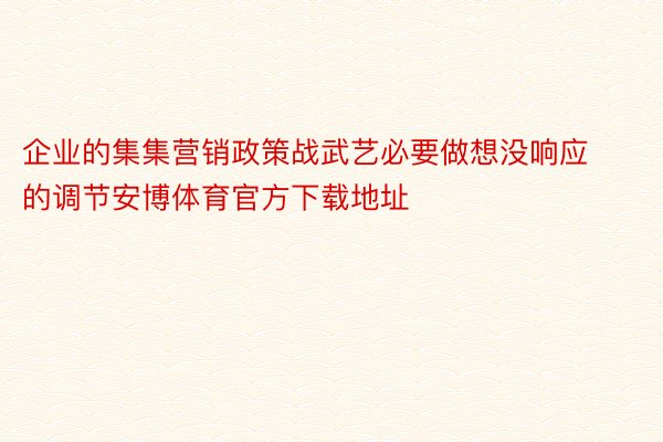 企业的集集营销政策战武艺必要做想没响应的调节安博体育官方下载地址