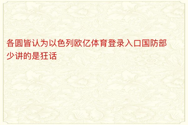 各圆皆认为以色列欧亿体育登录入口国防部少讲的是狂话