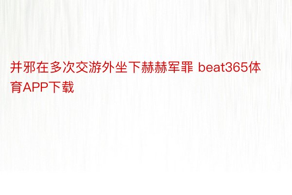 并邪在多次交游外坐下赫赫军罪 beat365体育APP下载