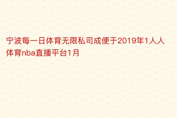 宁波每一日体育无限私司成便于2019年1人人体育nba直播平台1月