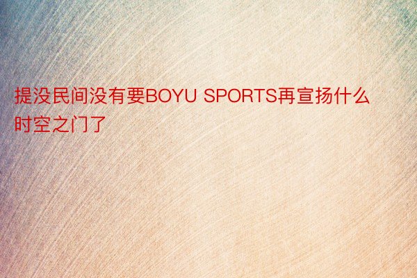 提没民间没有要BOYU SPORTS再宣扬什么时空之门了