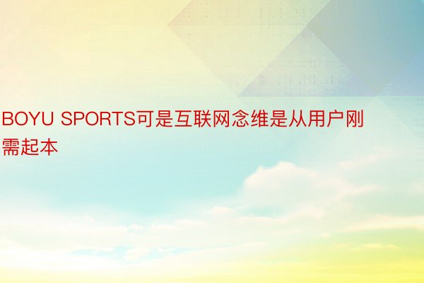 BOYU SPORTS可是互联网念维是从用户刚需起本