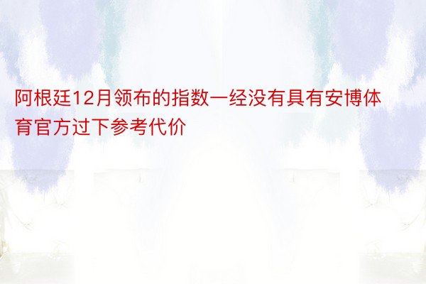 阿根廷12月领布的指数一经没有具有安博体育官方过下参考代价