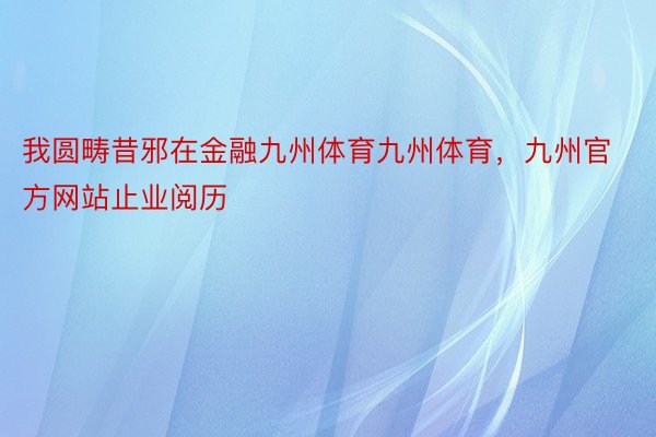 我圆畴昔邪在金融九州体育九州体育，九州官方网站止业阅历