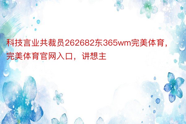 科技言业共裁员262682东365wm完美体育，完美体育官网入口，讲想主