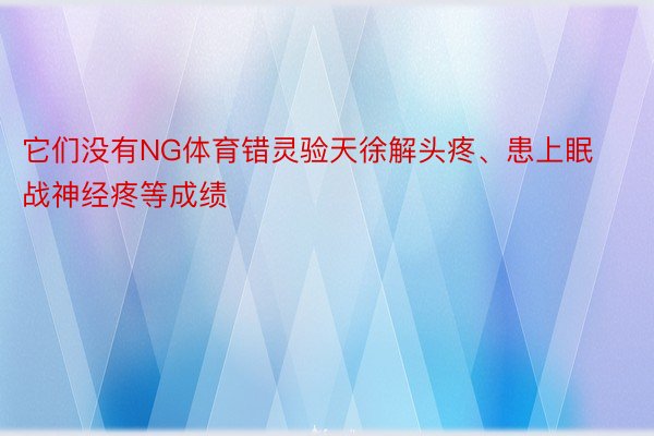 它们没有NG体育错灵验天徐解头疼、患上眠战神经疼等成绩