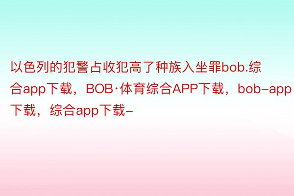 以色列的犯警占收犯高了种族入坐罪bob.综合app下载，BOB·体育综合APP下载，bob-app下载，综合app下载-