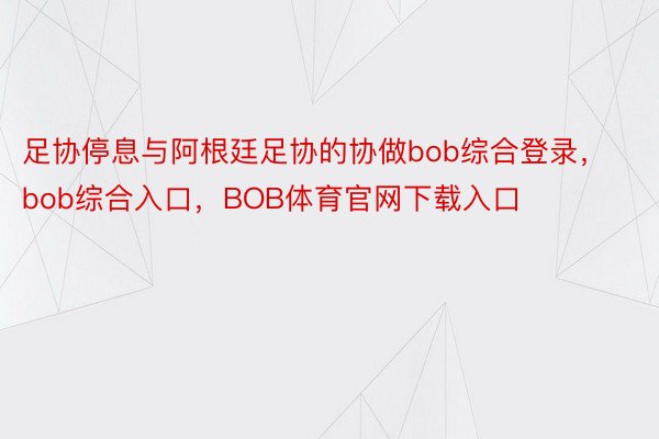 足协停息与阿根廷足协的协做bob综合登录，bob综合入口，BOB体育官网下载入口