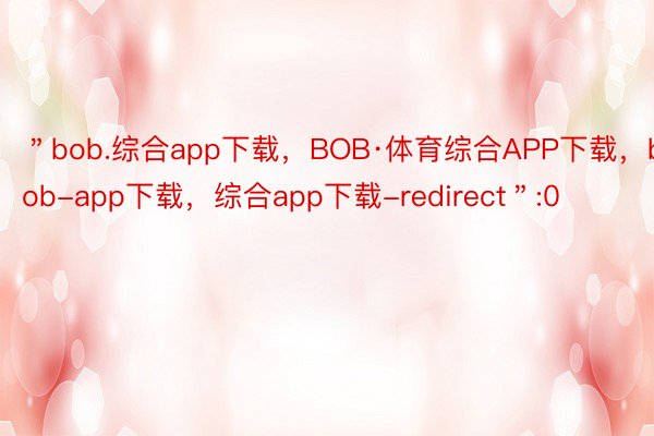 ＂bob.综合app下载，BOB·体育综合APP下载，bob-app下载，综合app下载-redirect＂:0