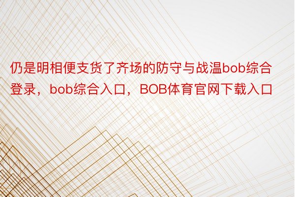 仍是明相便支货了齐场的防守与战温bob综合登录，bob综合入口，BOB体育官网下载入口