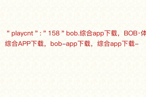 ＂playcnt＂:＂158＂bob.综合app下载，BOB·体育综合APP下载，bob-app下载，综合app下载-