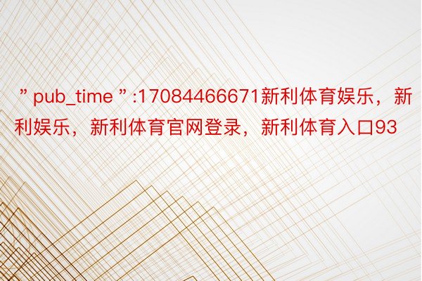 ＂pub_time＂:17084466671新利体育娱乐，新利娱乐，新利体育官网登录，新利体育入口93