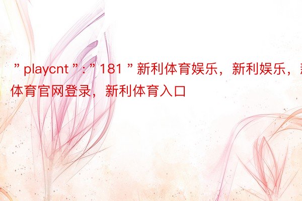 ＂playcnt＂:＂181＂新利体育娱乐，新利娱乐，新利体育官网登录，新利体育入口