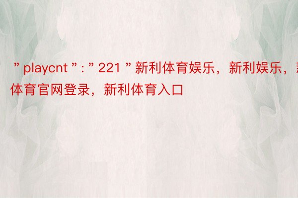 ＂playcnt＂:＂221＂新利体育娱乐，新利娱乐，新利体育官网登录，新利体育入口