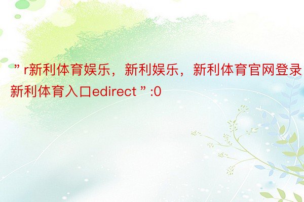 ＂r新利体育娱乐，新利娱乐，新利体育官网登录，新利体育入口edirect＂:0