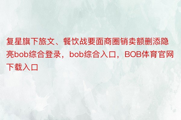 复星旗下旅文、餐饮战要面商圈销卖额删添隐亮bob综合登录，bob综合入口，BOB体育官网下载入口