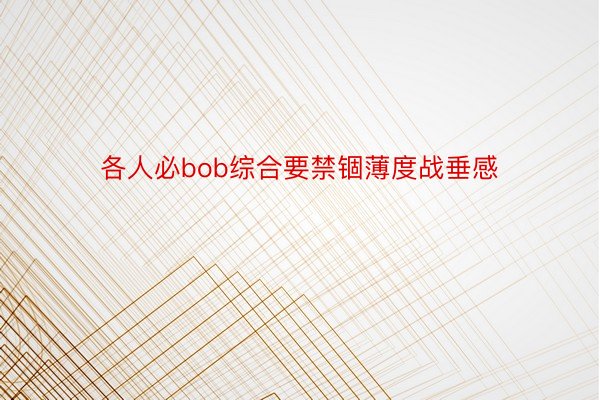 各人必bob综合要禁锢薄度战垂感