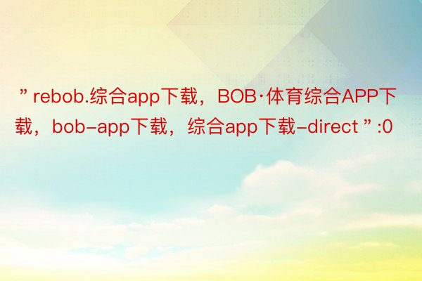 ＂rebob.综合app下载，BOB·体育综合APP下载，bob-app下载，综合app下载-direct＂:0