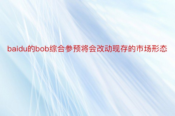 baidu的bob综合参预将会改动现存的市场形态