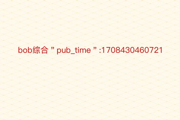 bob综合＂pub_time＂:1708430460721