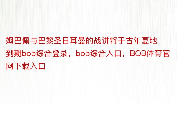 姆巴佩与巴黎圣日耳曼的战讲将于古年夏地到期bob综合登录，bob综合入口，BOB体育官网下载入口