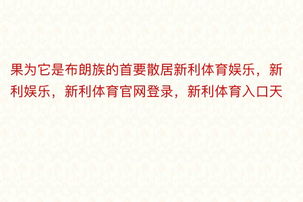 果为它是布朗族的首要散居新利体育娱乐，新利娱乐，新利体育官网登录，新利体育入口天