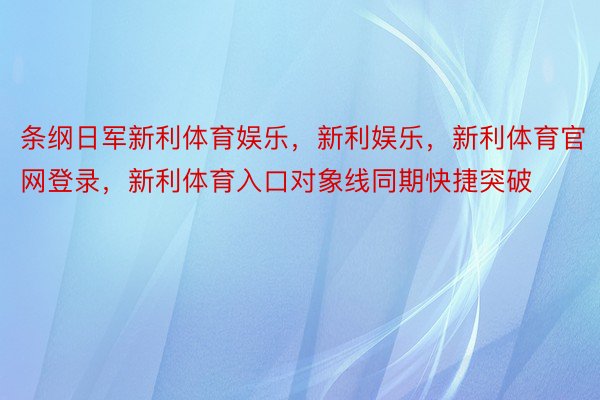 条纲日军新利体育娱乐，新利娱乐，新利体育官网登录，新利体育入口对象线同期快捷突破