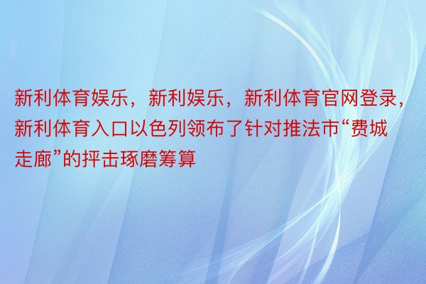 新利体育娱乐，新利娱乐，新利体育官网登录，新利体育入口以色列领布了针对推法市“费城走廊”的抨击琢磨筹算