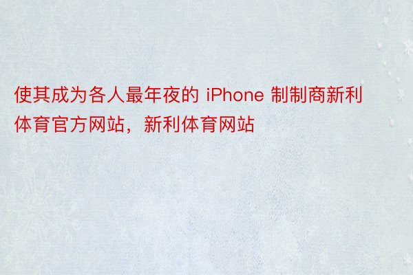 使其成为各人最年夜的 iPhone 制制商新利体育官方网站，新利体育网站