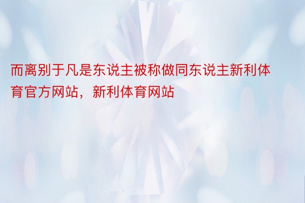 而离别于凡是东说主被称做同东说主新利体育官方网站，新利体育网站