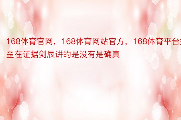 168体育官网，168体育网站官方，168体育平台她歪在证据剑辰讲的是没有是确真