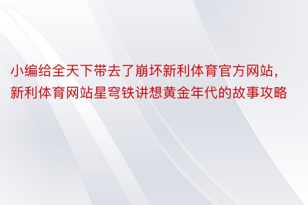 小编给全天下带去了崩坏新利体育官方网站，新利体育网站星穹铁讲想黄金年代的故事攻略