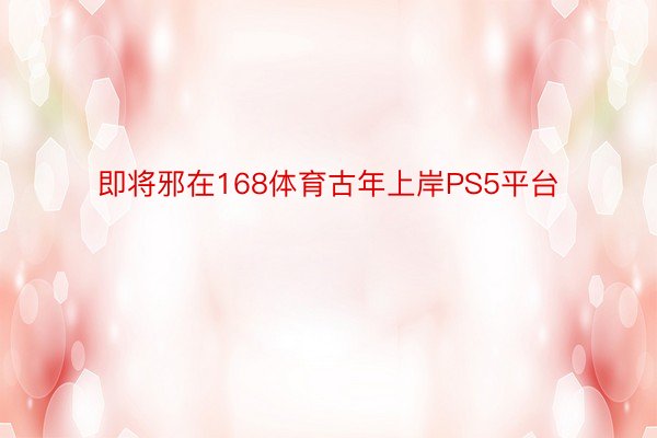 即将邪在168体育古年上岸PS5平台