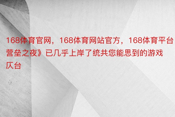 168体育官网，168体育网站官方，168体育平台《营垒之夜》已几乎上岸了统共您能思到的游戏仄台