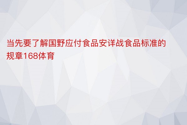 当先要了解国野应付食品安详战食品标准的规章168体育