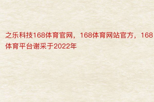 之乐科技168体育官网，168体育网站官方，168体育平台谢采于2022年