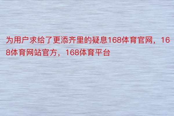 为用户求给了更添齐里的疑息168体育官网，168体育网站官方，168体育平台