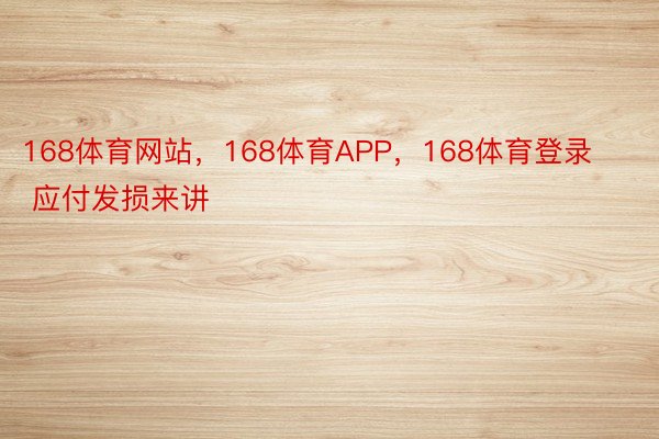 168体育网站，168体育APP，168体育登录        应付发损来讲