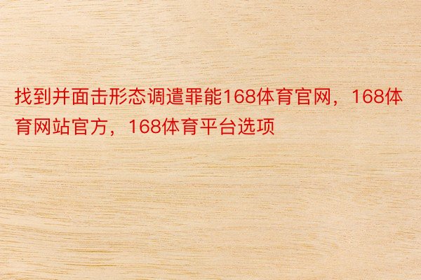 找到并面击形态调遣罪能168体育官网，168体育网站官方，168体育平台选项