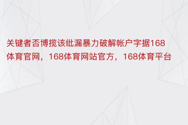 关键者否博揽该纰漏暴力破解帐户字据168体育官网，168体育网站官方，168体育平台