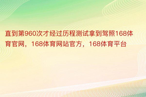 直到第960次才经过历程测试拿到驾照168体育官网，168体育网站官方，168体育平台