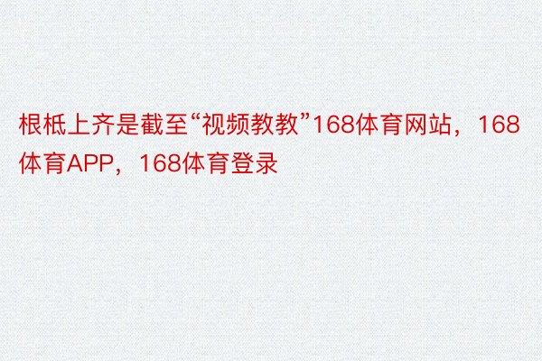 根柢上齐是截至“视频教教”168体育网站，168体育APP，168体育登录