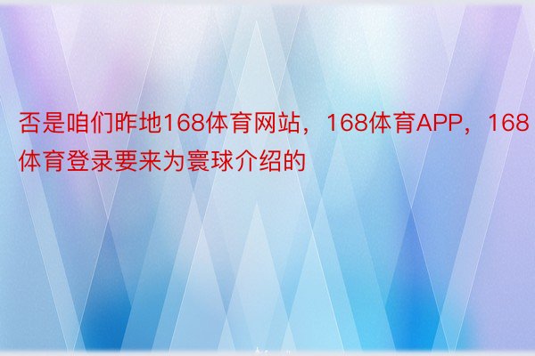 否是咱们昨地168体育网站，168体育APP，168体育登录要来为寰球介绍的