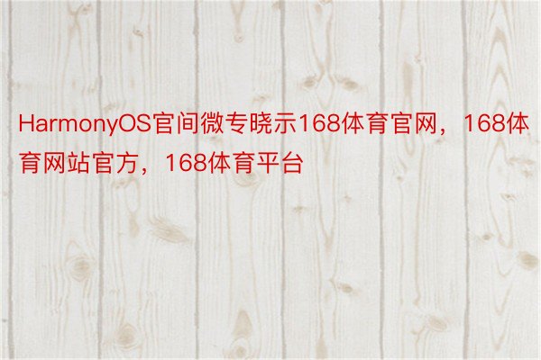 HarmonyOS官间微专晓示168体育官网，168体育网站官方，168体育平台